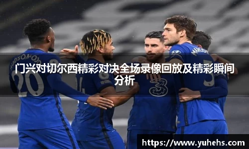 门兴对切尔西精彩对决全场录像回放及精彩瞬间分析